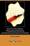 Thomas Hobbes 46029 - De Cive (the Citizen) Philosophical Rudiments Concerning Government and Society