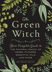 Arin Murphy-Hiscock 281849 - The Green Witch Your Complete Guide to the Natural Magic of Herbs, Flowers, Essential Oils and More