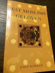 Bowker, J. - Wat moslims geloven