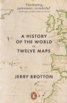 Brotton, Jerry - A History of the World in Twelve Maps