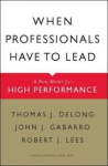 Delong / Gabarro / Lees - WHEN PROFESSIONALS HAVE TO LEAD - A New Model For High Performance Delong / Gabarro / Lees - WHEN PROFESSIONALS HAVE TO LEAD - A New Model For High Performance