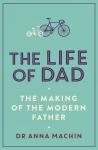 Machin, Anna - The Life of Dad / The Making of the Modern Father