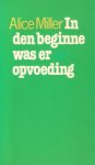 Miller, Alice - In den beginne was er opvoeding, de invloed van een traumatische jeugd