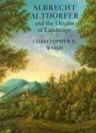 Chritopher S. Wood - Albrecht Altdorfer and Origins of Landscape