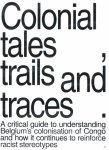 Nicholas Lewis 265204 - Colonial Tales, Trails and Traces A Critical Guide to Understanding Belgium's Colonisation of Congo and How It Continues to Reinforce Racist Stereotypes