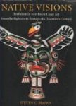 BROWN, STEVEN C - Native visions. Evolution in Northwest Coast Art from the eighteenth through the twentieth century