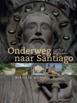 Mireille Madou - Onderweg naar Santiago een camino van kunst, cultuur, legenden en verhalen - Mireille Madou