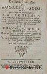 Holst, Johannes van - De Eerste Beginzelen der Woorden Gods, of Ontledinge der Heidelbergsche Catechismus. Tot dienst van de onwetende en Jonge Jeugd. Waar by gevoegt is het Merg van het Kort Begrip der Christelyke Religie, voor die haar willen begeven tot des Heer...