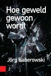 Jörg Baberowski - Hoe geweld gewoon wordt