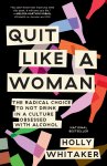 Holly Whitaker - Quit Like a Woman The Radical Choice to Not Drink in a Culture Obsessed with Alcohol