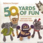 Danger, Rebecca - 50 Yards of Fun. Knitting Toys from Scrap Yarn