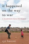 Rye Barcott 299620 - It Happened on the Way to War A Marine's Path to Peace