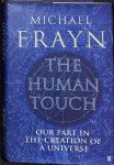 Frayn, Michael - The human touch. Our part in the creation of the universe.