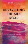 Aslan, Chris - Unravelling the Silk Road