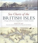 Blake, John - Sea Charts of the British Isles. A Voyage of Discovery Around Britain & Ireland's Coastline