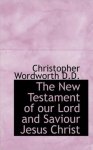 Christopher Wordworth - The New Testament of Our Lord and Saviour Jesus Christ, in the Original Greek