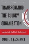 Samuel B. Bacharach - Transforming the Clunky Organization