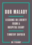 Timothy Snyder - Our Malady lessons in liberty from a hospital diary