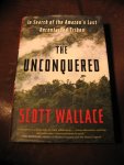 Wallace, S. - The unconquered. In search of the Amazon's last uncontacted tribes.