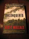 Wallace, S. - The unconquered. In search of the Amazon's last uncontacted tribes.