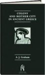 Graham, A.J. - Colony and the Mother City in Ancient Greece (Reprint editions of Manchester University Press).