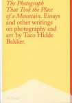 Taco Hidde Bakker - The Photograph That Took the Place of a Mountain Essays and other writings on photography and art