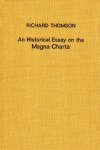 Thomson, Richard. - An historical essay on the Magna Charta of King John: to which are added the Great Charter in Latin and English; the Charters of Liberties and Confirmations granted by Henry III, and Edward I; the original Charter of the Forests, and various a...