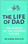 Machin, Anna - The life of Dad. The making of the modern father