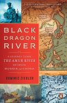 Dominic Ziegler - Black Dragon River A Journey Down the Amur River Between Russia and China