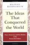 Michael Mandelbaum - The Ideas that Conquered the World: Peace, Democracy and Free Markets in the Twentieth Century.