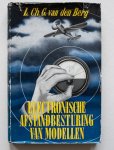 Berg,  L Ch G van den - Electronische afstandbesturing van modellen, handleiding voor het op afstand besturen van model vliegtuigen, modelspoorwegen en modelmotorschepen met behulp van electronenbuizen en relaisschakelingen.