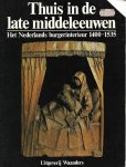  - Thuis in de late Middeleeuwen. Het Nederlandse burgerinterieur 1400-1535.