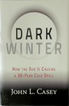 Casey, John L. - Dark Winter How the Sun Is Causing a 30-Year Cold Spell