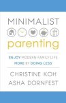 Christine Koh 281317, Asha Dornfest 135261 - Minimalist Parenting Enjoy Modern Family Life More by Doing Less