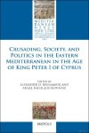 Alexander Beihammer, Angel Nicolaou-Konnari (eds) - Crusading, Society, and Politics in the Eastern Mediterranean in the Age of King Peter I of Cyprus