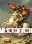 Andrew Roberts - Napoleon de Grote