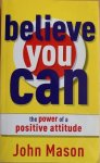 Mason, John - BELIEVE YOU CAN.  - The Power of a Positive Attitude