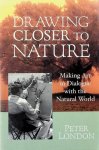 London, Peter - Drawing closer to nature. Making Art in Dialogue with the Natural World