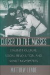 Matthew Lenoe - Closer to the Masses / Stalinist Culture, Social Revolution, and Soviet Newspapers