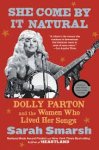 Sarah Smarsh - She Come by It Natural Dolly Parton and the Women Who Lived Her Songs
