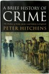 Peter Hitchens 168004 - A Brief History of Crime The Decline of Order, Justice and Liberty in England