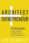 Reinholdt, Eric W - Architect and Entrepreneur / A Field Guide to Building, Branding, and Marketing Yo