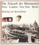 Schwarz, Karl (red.) - Die Zukunft der Metropolen, Paris - London - New York - Berlin. Band 2: Katalog zur Ausstellung