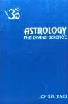 Raju, Ch.S.N. - Astrology; the divine science / the synthesis of ancient Indian and modern Western astrology, part I