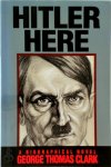 George Thomas Clark - Hitler Here A Biographical Novel