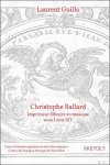 Laurent Guillo - Christophe Ballard, imprimeur-libraire en musique sous Louis XIV. Avec un inventaire des éditions des Ballard de 1672 à 1715