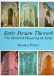 Pickett, Douglas - Early Persian Tilework. The Medieval Flowering of Kashi