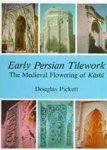 Pickett, Douglas - Early Persian Tilework. The Medieval Flowering of Kashi