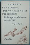 Alberts, A. - Een koning die van geen nee wil horen / De Europese ambities van Lodewijk XIV 1638-1715 Alberts, A. - Een koning die van geen nee wil horen / De Europese ambities van Lodewijk XIV 1638-1715