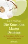 Rolf Dobelli - Die Kunst des klaren Denkens - 52 Denkfehler, die Sie besser anderen überlassen